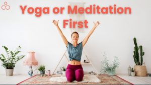 Yoga or Meditation First