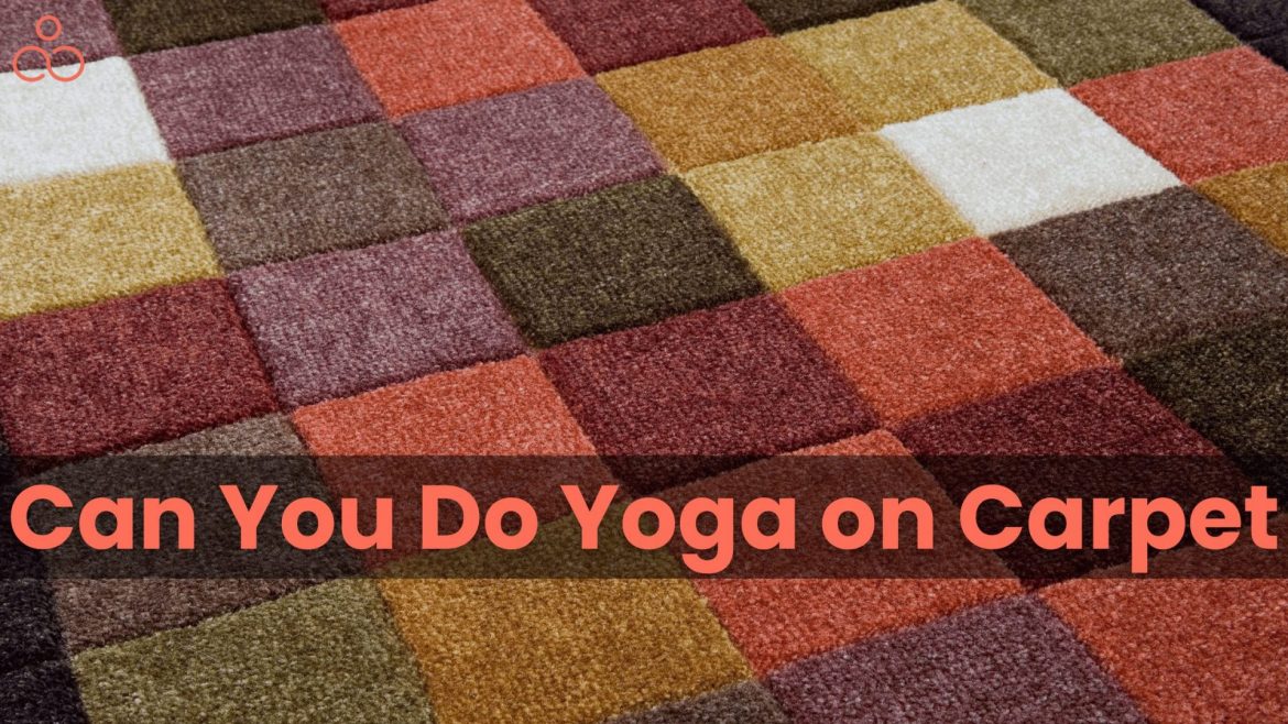 Can you do Yoga on carpet without using a Yoga mat and still not get