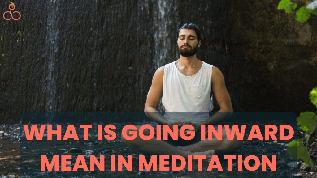 What Is Going Inward Mean in Meditation